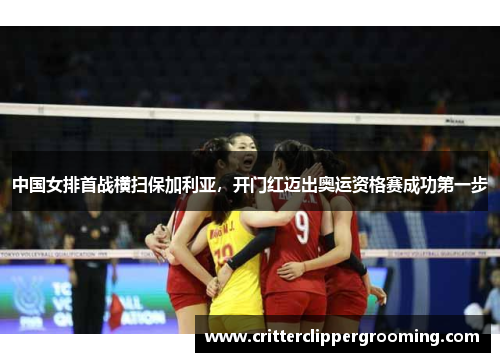 中国女排首战横扫保加利亚，开门红迈出奥运资格赛成功第一步